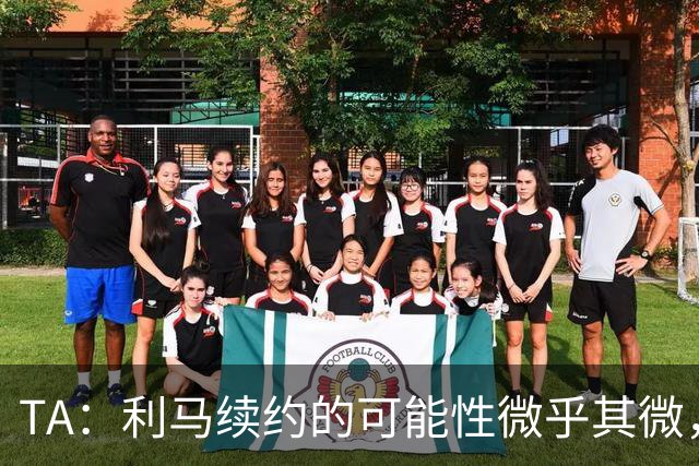 TA：利马续约的可能性微乎其微，他可能被移出下场首发和罚款
